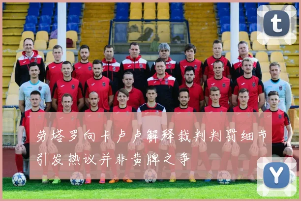 劳塔罗向卡卢卢解释裁判判罚细节引发热议并非黄牌之争