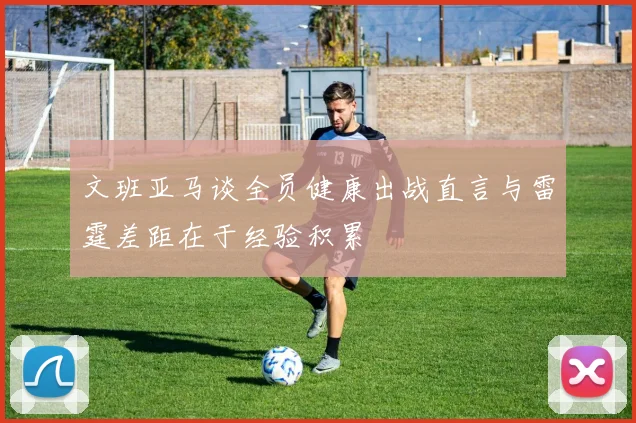 文班亚马谈全员健康出战直言与雷霆差距在于经验积累