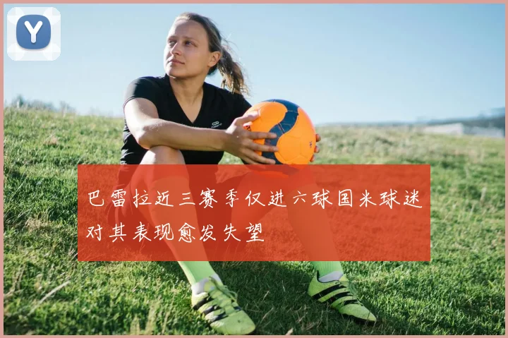 巴雷拉近三赛季仅进六球国米球迷对其表现愈发失望
