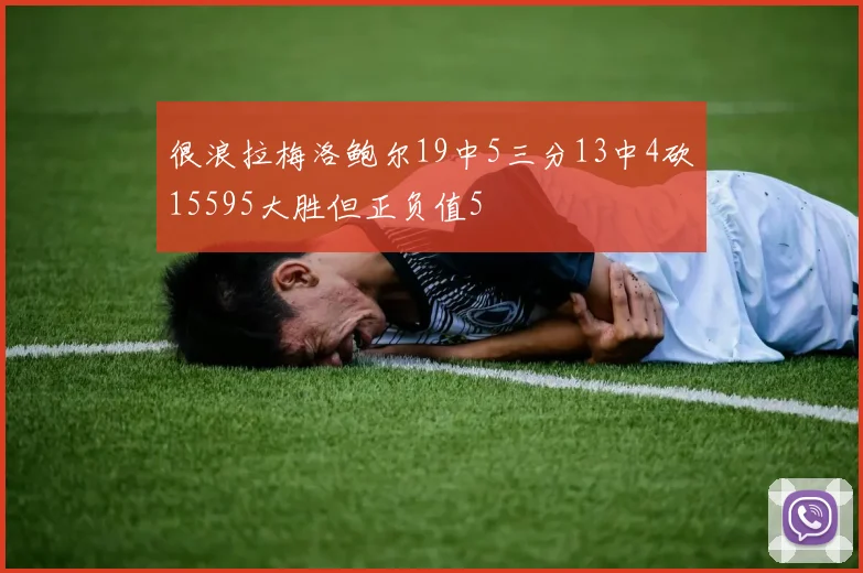 很浪拉梅洛鲍尔19中5三分13中4砍15595大胜但正负值5