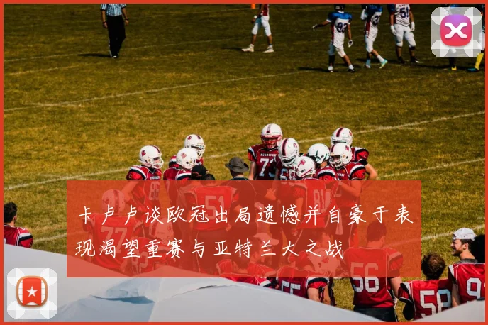 卡卢卢谈欧冠出局遗憾并自豪于表现渴望重赛与亚特兰大之战