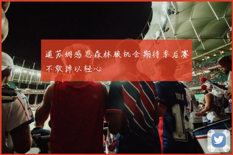 道苏姆感恩森林狼机会期待季后赛不敢掉以轻心