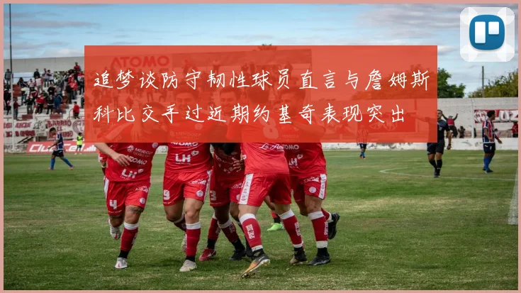 追梦谈防守韧性球员直言与詹姆斯科比交手过近期约基奇表现突出
