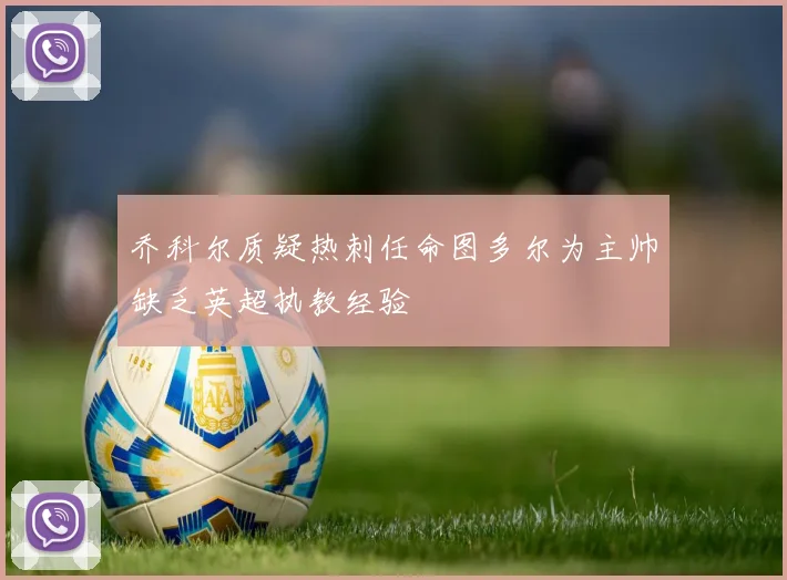 乔科尔质疑热刺任命图多尔为主帅缺乏英超执教经验