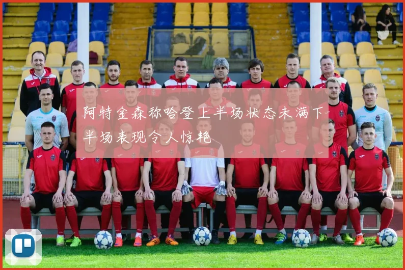 阿特金森称哈登上半场状态未满下半场表现令人惊艳