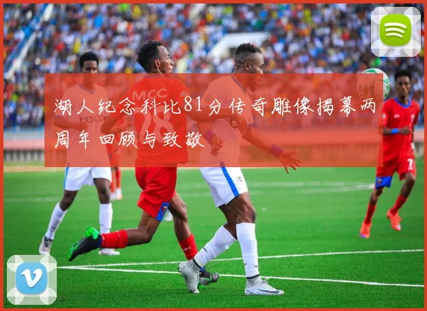 湖人纪念科比81分传奇雕像揭幕两周年回顾与致敬